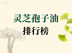 什么品牌的灵芝孢子油最好 哪款灵芝孢子油值得长期服用