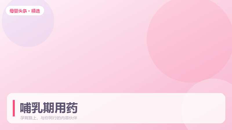 哺乳期能不能用药？这份安全清单请收好
