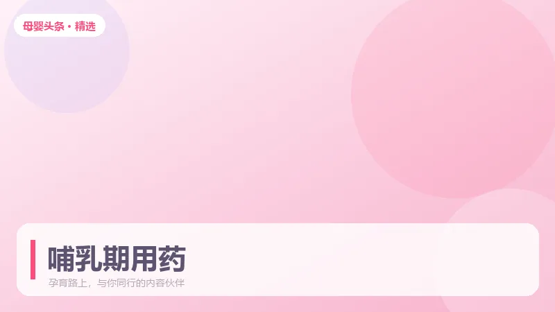 哺乳期能不能用药？这份安全清单请收好